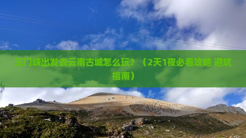 三门峡去云南古城哪里玩
