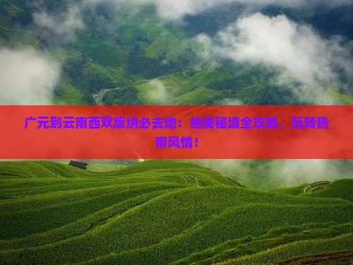 广元到云南西双版纳必去地