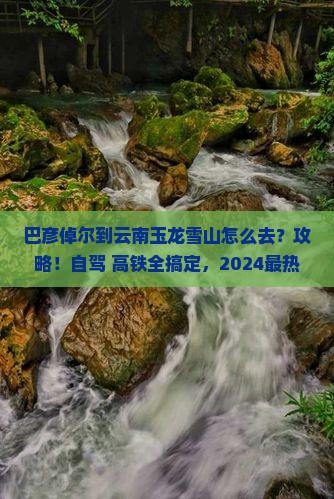 巴彦倬尔到云南玉龙雪山攻略