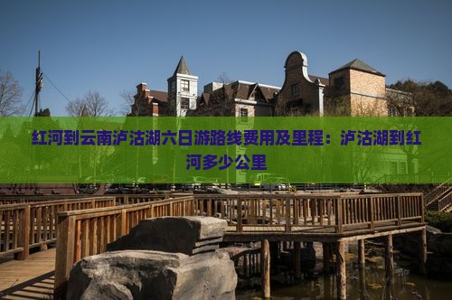 红河到云南泸沽湖六日游