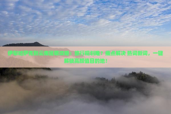 伊犁哈萨克到云南昆明攻略