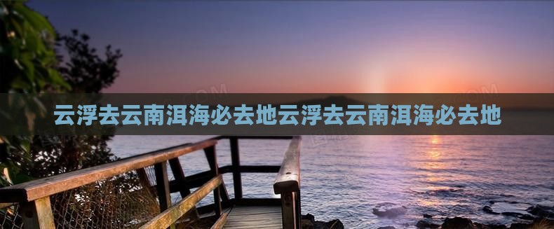 云浮去云南洱海必去地