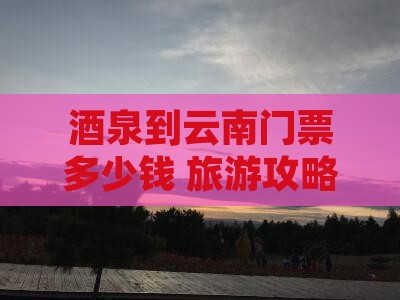 酒泉到云南门票