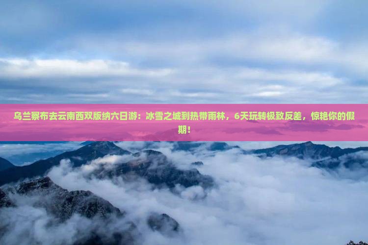 乌兰察布去云南西双版纳六日游