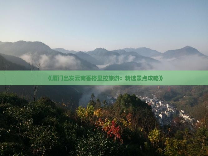 《厦门出发云南香格里拉旅游：精选景点攻略》