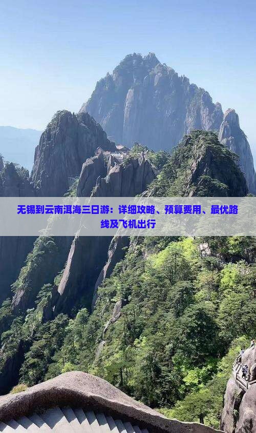 无锡到云南洱海三日游：详细攻略、预算费用、最优路线及飞机出行