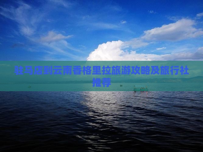 驻马店到云南香格里拉旅游攻略及旅行社推荐