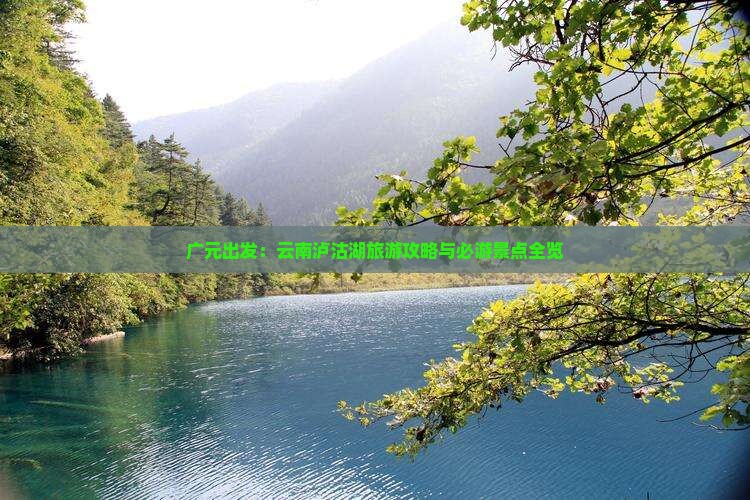 广元出发：云南泸沽湖旅游攻略与必游景点全览