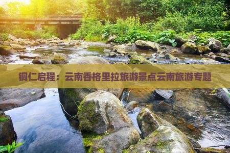 铜仁启程：云南香格里拉旅游景点云南旅游专题