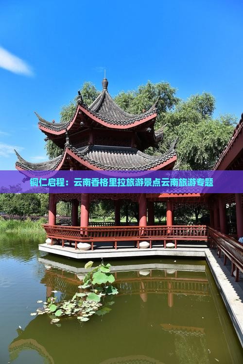 铜仁启程：云南香格里拉旅游景点云南旅游专题