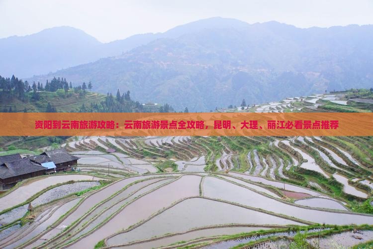 资阳到云南旅游攻略：云南旅游景点全攻略，昆明、大理、丽江必看景点推荐