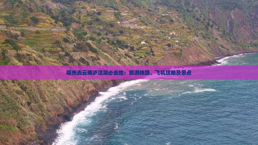 福州去云南泸沽湖必去地：旅游线路、飞机攻略及景点