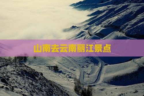 山南去云南丽江景点