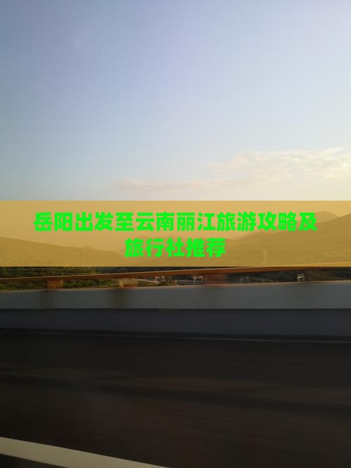 岳阳出发至云南丽江旅游攻略及旅行社推荐