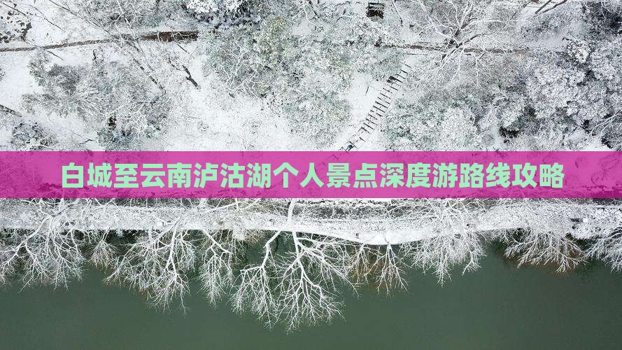 白城至云南泸沽湖个人景点深度游路线攻略