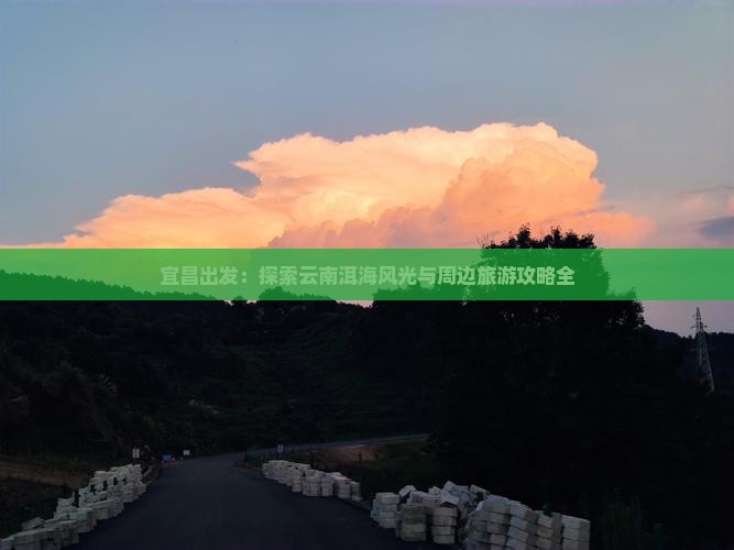 宜昌出发：探索云南洱海风光与周边旅游攻略全