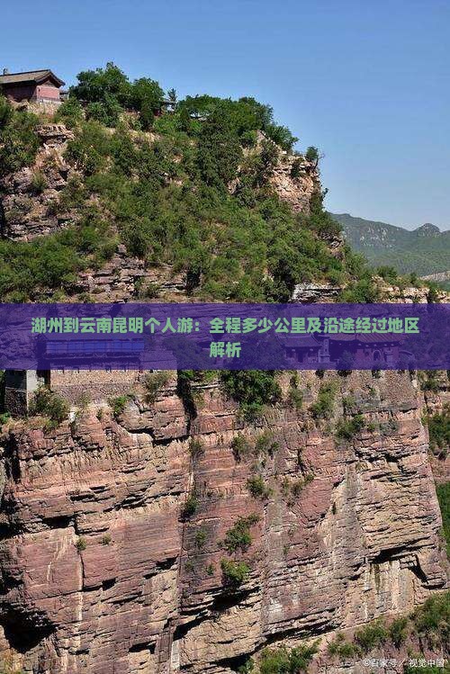 湖州到云南昆明个人游：全程多少公里及沿途经过地区解析