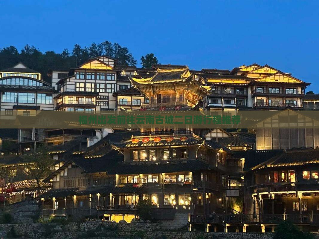 福州出发前往云南古城二日游行程推荐