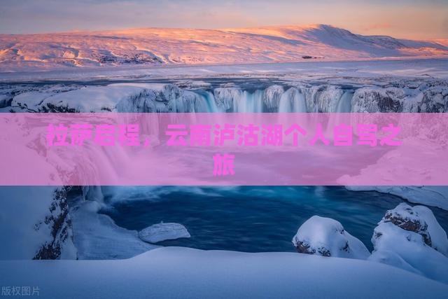 拉萨启程，云南泸沽湖个人自驾之旅