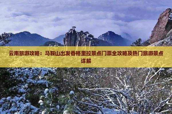 云南旅游攻略：马鞍山出发香格里拉景点门票全攻略及热门旅游景点详解
