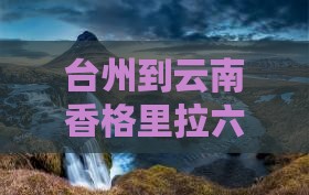 台州到云南香格里拉六日旅游攻略