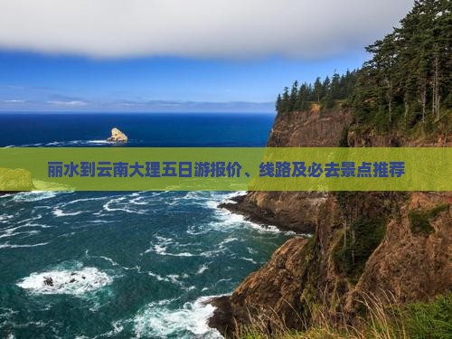 丽水到云南大理五日游报价、线路及必去景点推荐