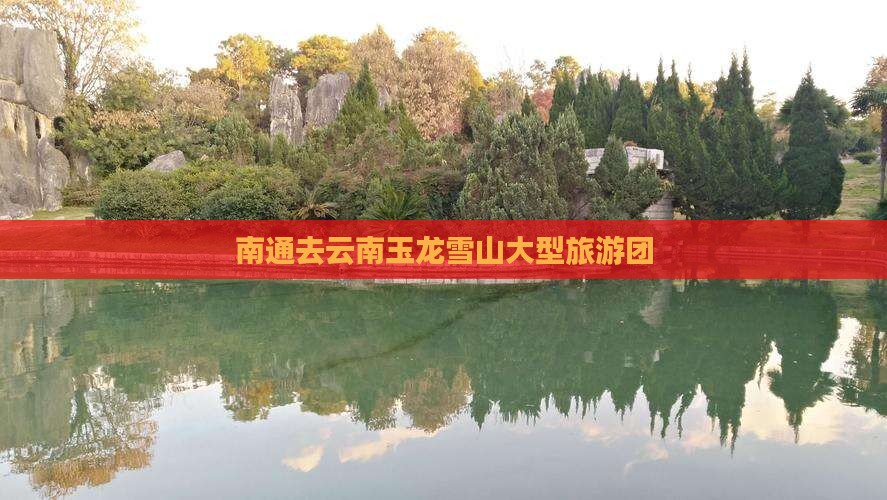 南通去云南玉龙雪山大型旅游团
