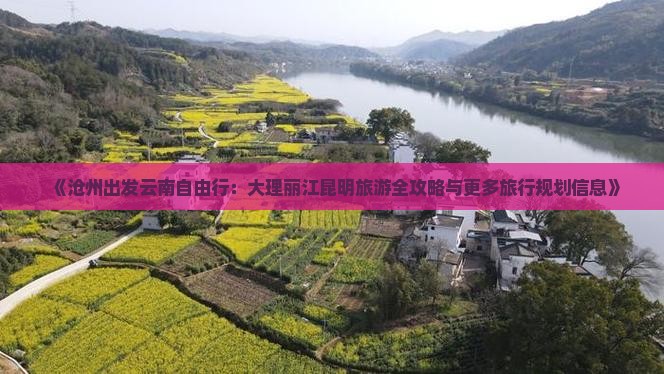 《沧州出发云南自由行：大理丽江昆明旅游全攻略与更多旅行规划信息》