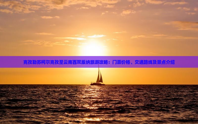 克孜勒苏柯尔克孜至云南西双版纳旅游攻略：门票价格、交通路线及景点介绍