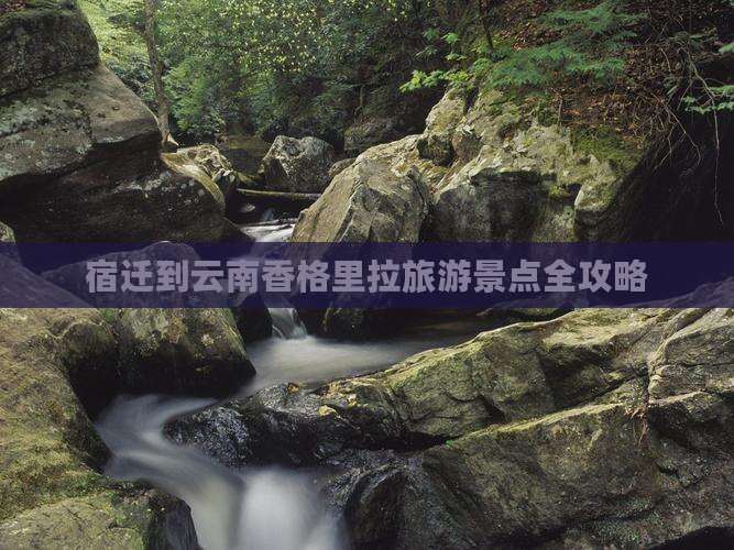 宿迁到云南香格里拉旅游景点全攻略