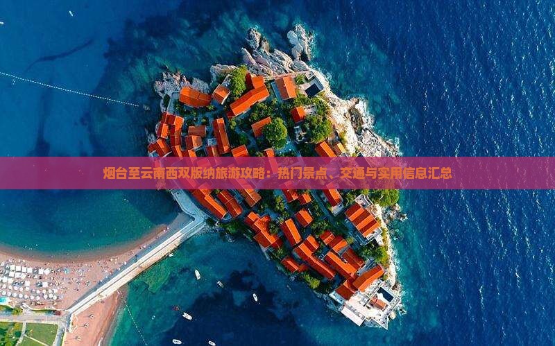 烟台至云南西双版纳旅游攻略：热门景点、交通与实用信息汇总