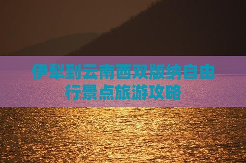 伊犁到云南西双版纳自由行景点旅游攻略