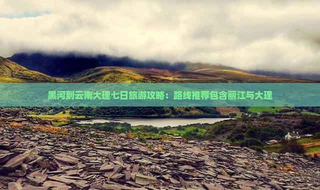 黑河到云南大理七日旅游攻略：路线推荐包含丽江与大理