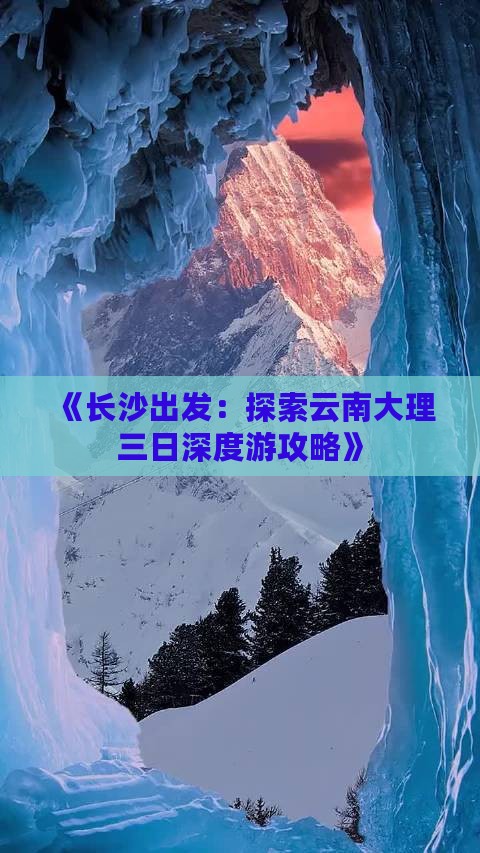 《长沙出发：探索云南大理三日深度游攻略》