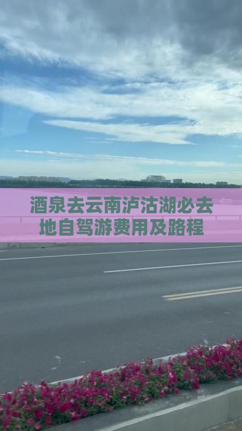 酒泉去云南泸沽湖必去地自驾游费用及路程