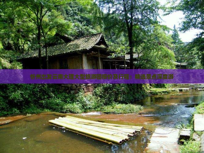 忻州出发云南大理大型旅游团报价及行程：精选景点深度游