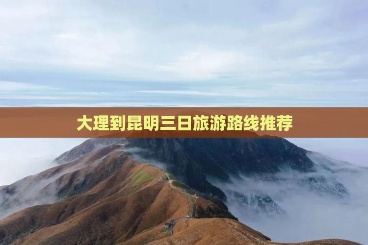 大理到昆明三日旅游路线推荐