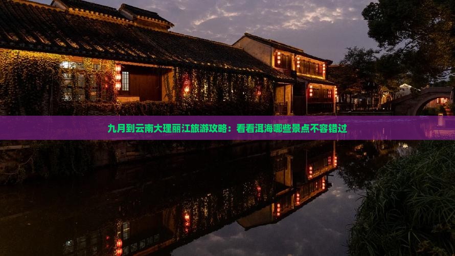 九月到云南大理丽江旅游攻略：看看洱海哪些景点不容错过