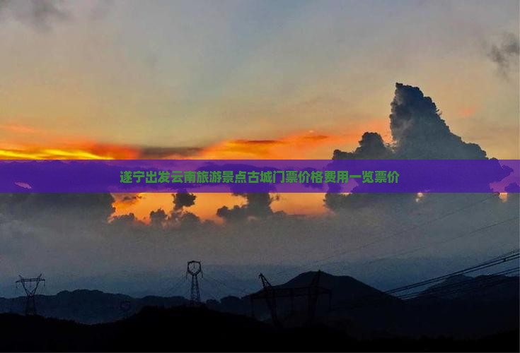 遂宁出发云南旅游景点古城门票价格费用一览票价