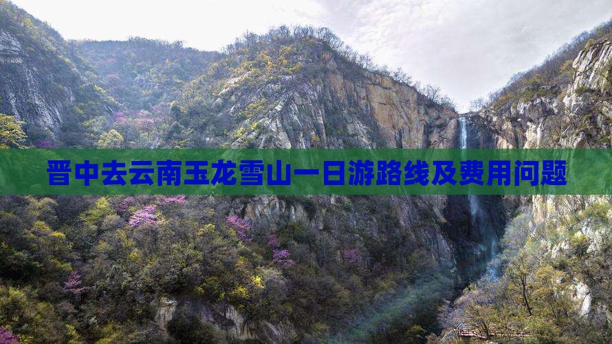晋中去云南玉龙雪山一日游路线及费用问题