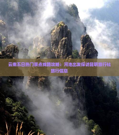 云南五日热门景点线路攻略：河池出发探访昆明旅行社旅行信息