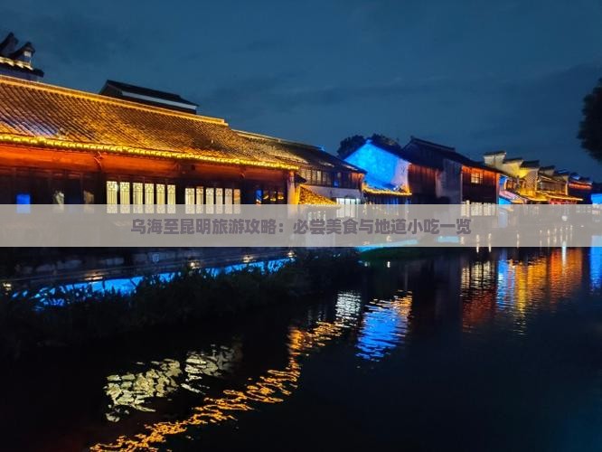 乌海至昆明旅游攻略：必尝美食与地道小吃一览