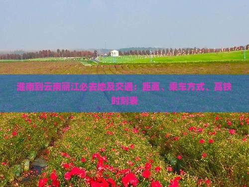 淮南到云南丽江必去地及交通：距离、乘车方式、高铁时刻表