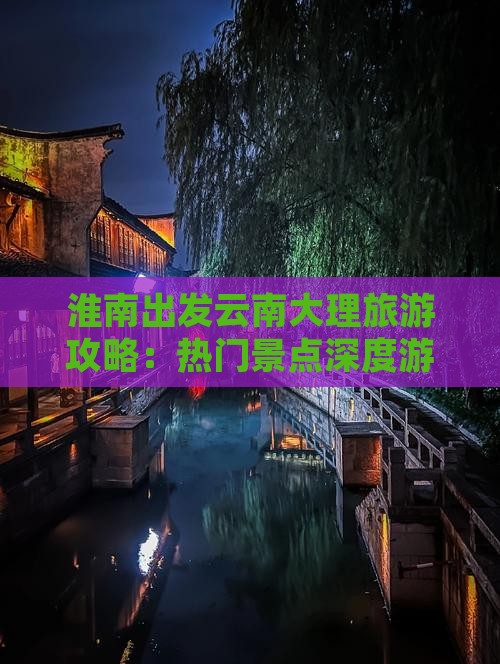 淮南出发云南大理旅游攻略：热门景点深度游