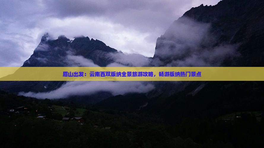 眉山出发：云南西双版纳全景旅游攻略，畅游版纳热门景点