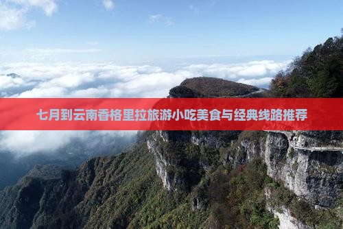 七月到云南香格里拉旅游小吃美食与经典线路推荐