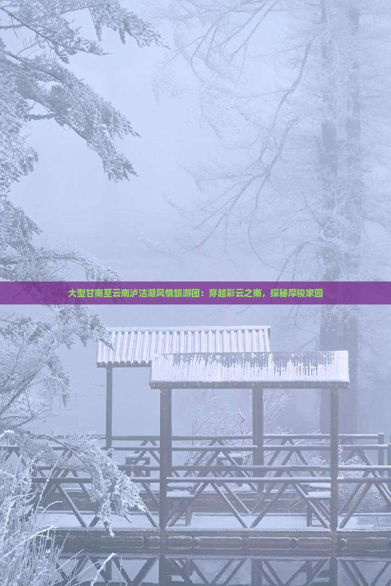 大型甘南至云南泸沽湖风情旅游团：穿越彩云之南，探秘摩梭家园