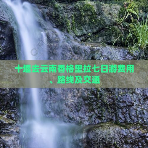 十堰去云南香格里拉七日游费用、路线及交通