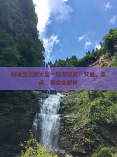 铜陵至云南大理一日游攻略：交通、景点、美食全解析