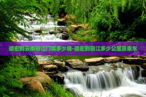 德宏到云南丽江门票多少钱-德宏到丽江多少公里及乘车